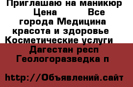 Приглашаю на маникюр  › Цена ­ 500 - Все города Медицина, красота и здоровье » Косметические услуги   . Дагестан респ.,Геологоразведка п.